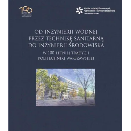 OD INŻYNIERII WODNEJ PRZEZ TECHNIKĘ SANITARNĄ DO INŻYNIERII ŚRODOWISKA W 100-LETNIEJ TRADYCJI POLITECHNIKI WARSZAWSKIEJ ...