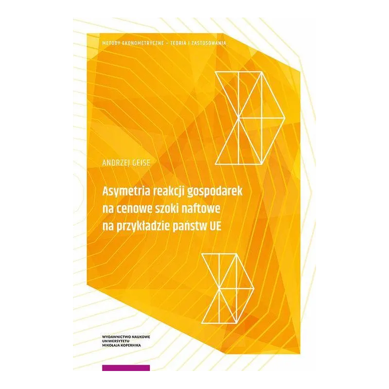 ASYMETRIA REAKCJI GOSPODAREK NA CENOWE SZOKI NAFTOWE NA PRZYKŁADZIE PAŃSTW UE Andrzej Geise - Wydawnictwo Naukowe UMK