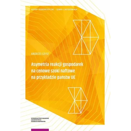 ASYMETRIA REAKCJI GOSPODAREK NA CENOWE SZOKI NAFTOWE NA PRZYKŁADZIE PAŃSTW UE Andrzej Geise - Wydawnictwo Naukowe UMK
