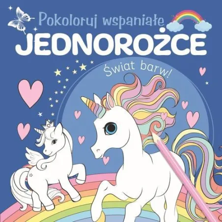 POKOLORUJ WSPANIAŁE JEDNOROŻCE. ŚWIAT BARW