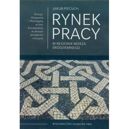 RYNEK PRACY W REGIONIE MORZA ŚRÓDZIEMNEGO Jakub Piecuch - Wydawnictwo Naukowe PWN