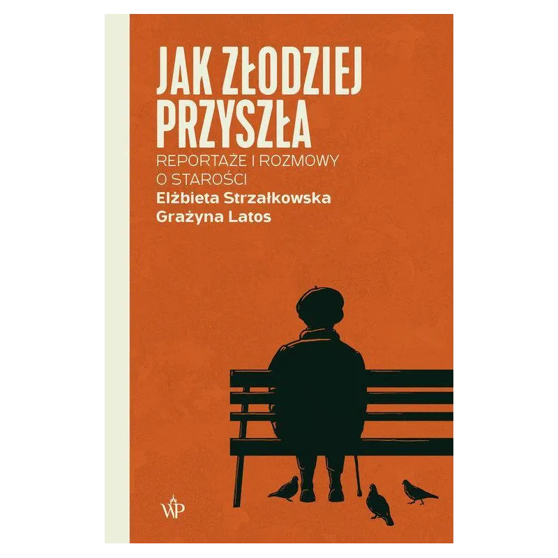 JAK ZŁODZIEJ PRZYSZŁA. REPORTAŻE I ROZMOWY O STAROŚCI