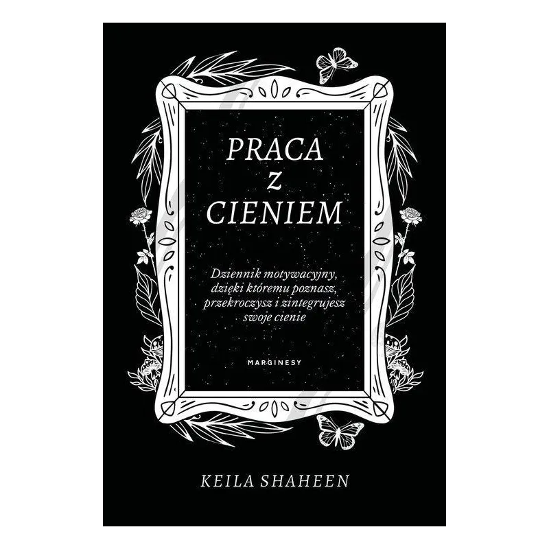 PRACA Z CIENIEM. DZIENNIK MOTYWACYJNY, DZIĘKI KTÓREMU POZNASZ, PRZEKROCZYSZ I ZINTEGRUJESZ SWOJE CIENIE