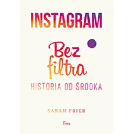 Instagram Bez Filtra. Historia Od Środka Instagram Bez Filtra. Historia Od Środka
