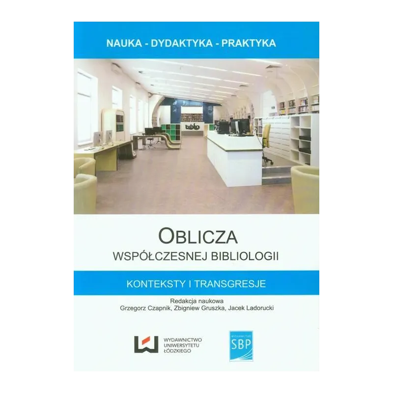OBLICZA WSPÓŁCZESNEJ BIBLIOLOGII Grzegorz Czaplik, Zbigniew Gruszka, Jacek Ladorucki - Wydawnictwo Uniwersytetu Łódzkiego