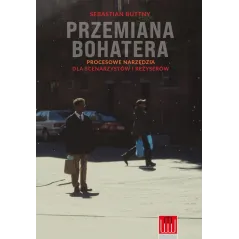 PRZEMIANA BOHATERA. PROCESOWE NARZĘDZIA DLA SCENARZYSTÓW I REŻYSERÓW