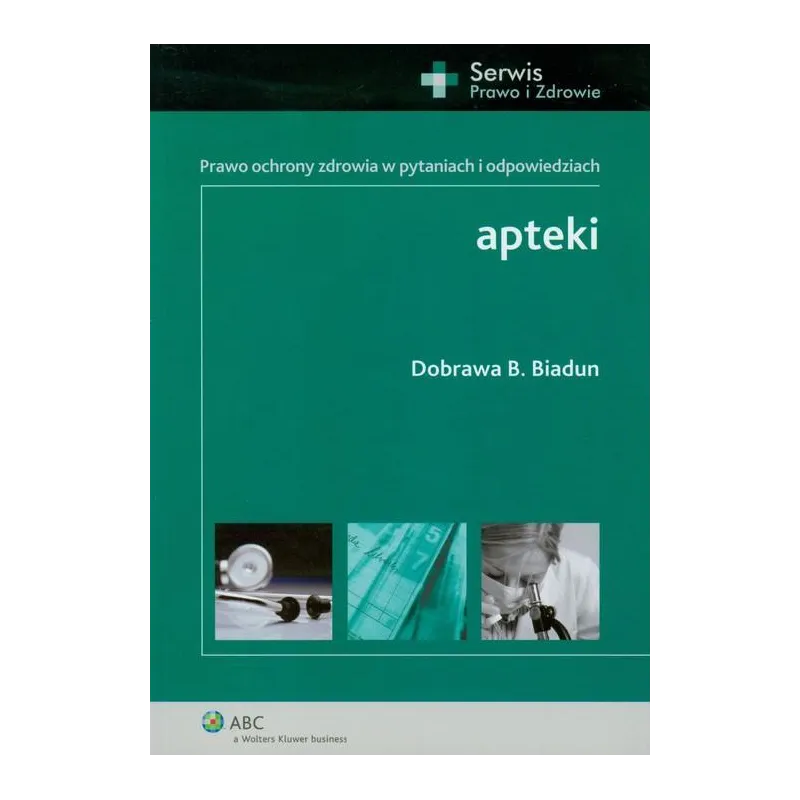 APTEKI PRAWO OCHRONY ZDROWIA W PYTANIACH I ODPOWIEDZIACH Dobrawa B. Biadun - Wolters Kluwer