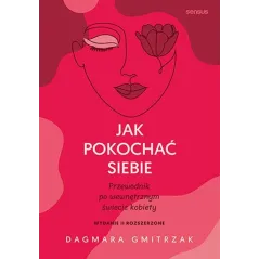 JAK POKOCHAĆ SIEBIE PRZEWODNIK PO WEWNĘTRZNYM ŚWIECIE KOBIETY