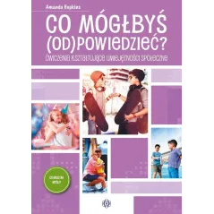 CO MÓGŁBYŚ (OD)POWIEDZIEĆ. ĆWICZENIA KSZTAŁTUJĄCE UMIEJĘTNOŚCI SPOŁECZNE