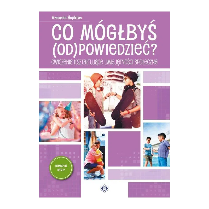 CO MÓGŁBYŚ (OD)POWIEDZIEĆ. ĆWICZENIA KSZTAŁTUJĄCE UMIEJĘTNOŚCI SPOŁECZNE