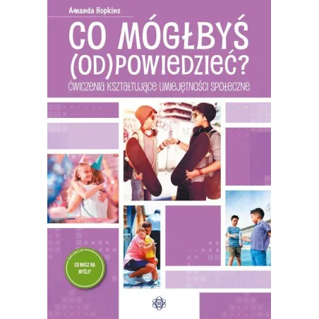 CO MÓGŁBYŚ (OD)POWIEDZIEĆ. ĆWICZENIA KSZTAŁTUJĄCE UMIEJĘTNOŚCI SPOŁECZNE