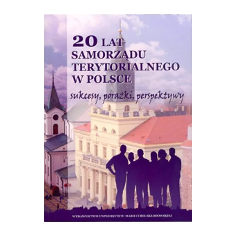 20 LAT SAMORZĄDU TERYTORIALNEGO W POLSCE SUKCESY PORAŻKI PERSPEKTYWY - UMCS
