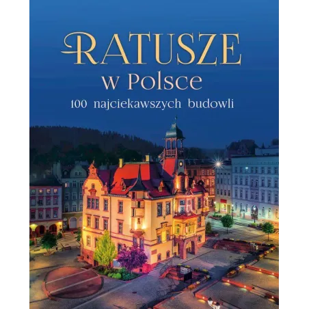 RATUSZE W POLSCE. 100 NAJCIEKAWSZYCH BUDOWLI