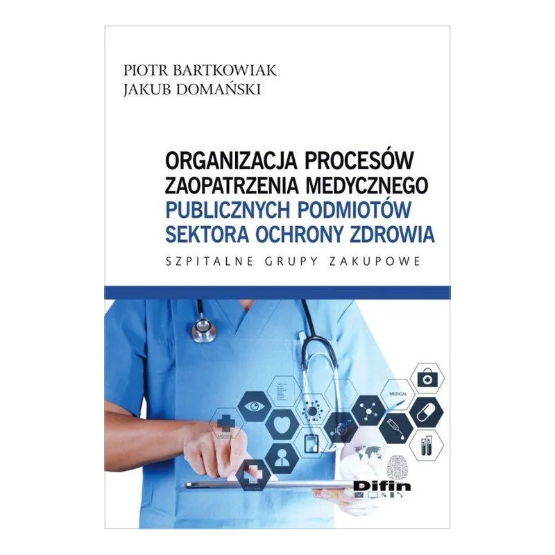 ORGANIZACJA PROCESÓW ZAOPATRZENIA MEDYCZNEGO PUBLICZNYCH PODMIOTÓW SEKTORA OCHRONY ZDROWIA Piotr Bartkowiak, Jakub Domańsk...