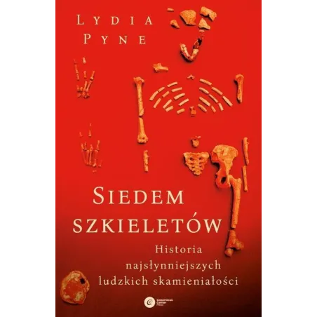 SIEDEM SZKIELETÓW. HISTORIA NAJSŁYNNIEJSZYCH LUDZKICH SKAMIENIAŁOŚCI Lydia Pyne - Copernicus Center Press