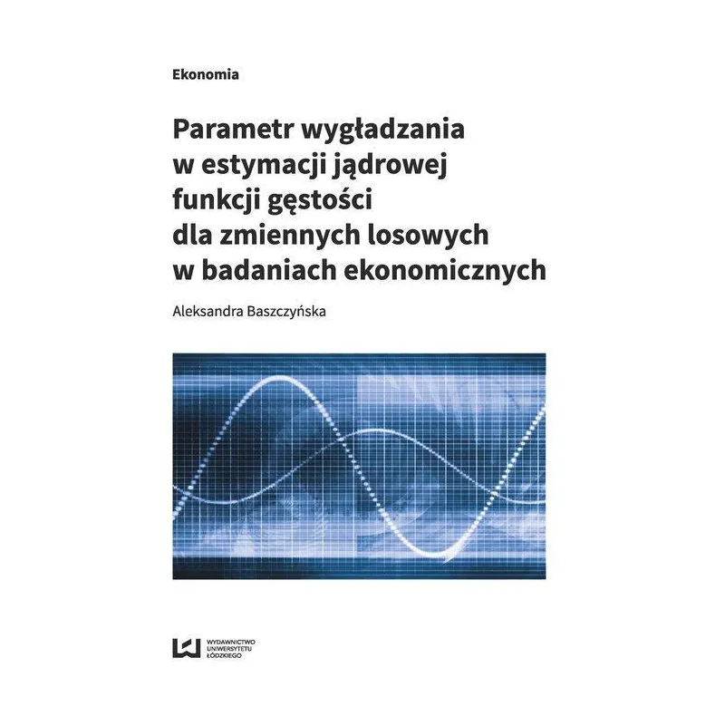 PARAMETR WYGŁADZANIA W ESTYMACJI JĄDROWEJ FUNKCJI GĘSTOŚCI DLA ZMIENNYCH LOSOWYCH W BADANIACH EKONOMICZNYCH - Wydawnictwo...