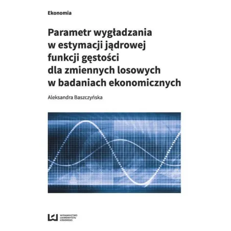 PARAMETR WYGŁADZANIA W ESTYMACJI JĄDROWEJ FUNKCJI GĘSTOŚCI DLA ZMIENNYCH LOSOWYCH W BADANIACH EKONOMICZNYCH - Wydawnictwo...