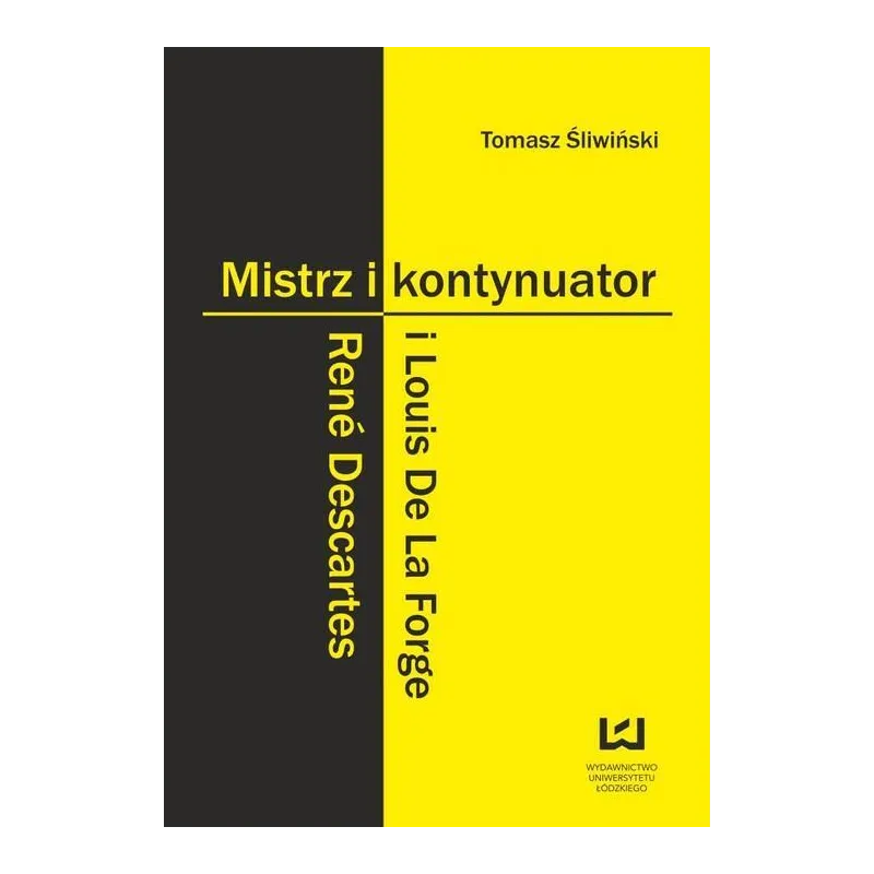 MISTRZ I KONTYNUATOR RENÉ DESCARTES I LOUIS DE LA FORGE Tomasz Śliwiński - Wydawnictwo Uniwersytetu Łódzkiego
