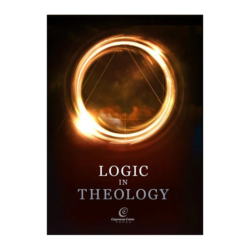 LOGIC IN THEOLOGY Bartosz Brożek, Mateusz Hohol, Adam Olszewski - Copernicus Center Press