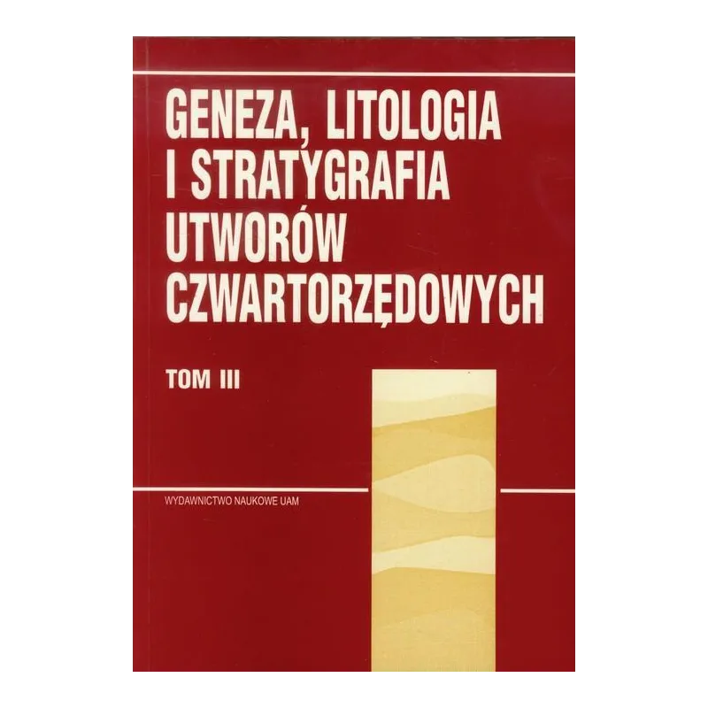 GENEZA, LITOGRAFIA I STRATYGRAFIA UTWORÓW CZWARTORZĘDOWYCH Andrzej Kostrzewski - Wydawnictwo Naukowe UAM