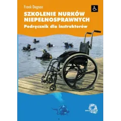 SZKOLENIE NURKÓW NIEPEŁNOSPRAWNYCH. PODRĘCZNIK DLA INSTRUKTORÓW Frank Degnan - Wielki Błękit
