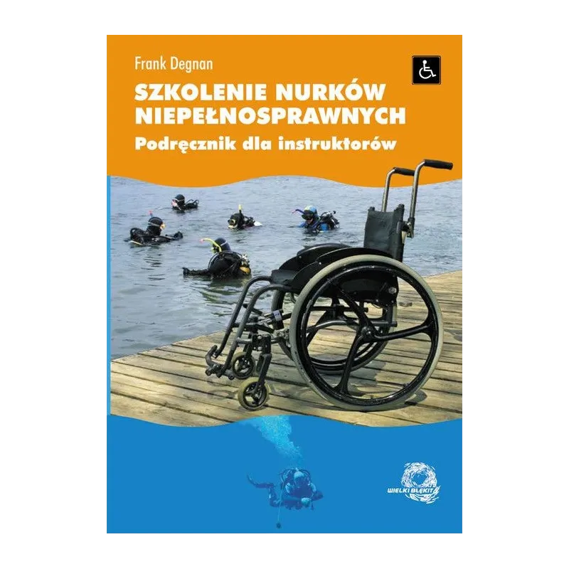 SZKOLENIE NURKÓW NIEPEŁNOSPRAWNYCH. PODRĘCZNIK DLA INSTRUKTORÓW Frank Degnan - Wielki Błękit
