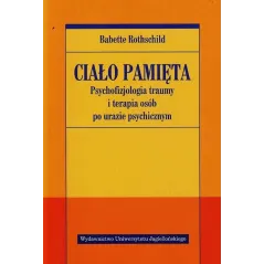 CIAŁO PAMIĘTA. PSYCHOFIZJOLOGIA TRAUMY I TERAPIA OSÓB PO URAZIE PSYCHICZNYM