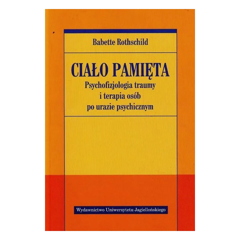 CIAŁO PAMIĘTA. PSYCHOFIZJOLOGIA TRAUMY I TERAPIA OSÓB PO URAZIE PSYCHICZNYM
