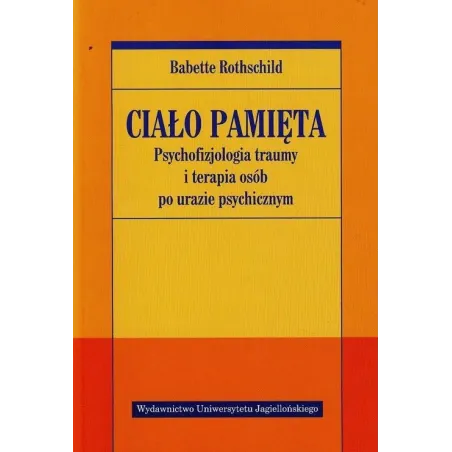 CIAŁO PAMIĘTA. PSYCHOFIZJOLOGIA TRAUMY I TERAPIA OSÓB PO URAZIE PSYCHICZNYM