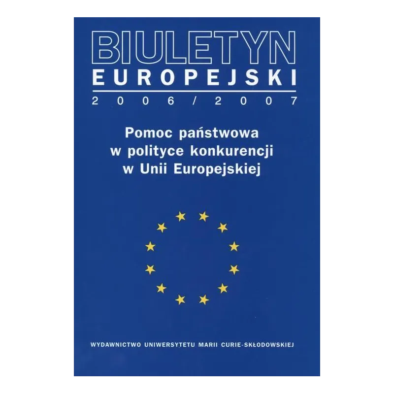BIULETYN EUROPEJSKI 2006/2007 POMOC PAŃSTWOWA W POLITYCE KONKURENCJI W UNII EUROPEJSKIEJ Magdalena Katarzyna Kąkol - UMCS