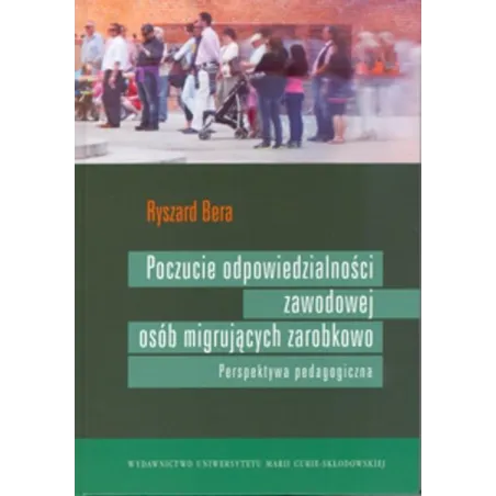 POCZUCIE ODPOWIEDZIALNOŚCI ZAWODOWEJ OSÓB MIGRUJĄCYCH ZAROBKOWO PERSPEKTYWA PEDAGOGICZNA Ryszard Bera - UMCS
