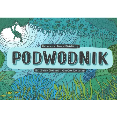 PODWODNIK SZKICOWNIK ODKRYWCY PODWODNEGO ŚWIATA Aleksandra Daniel Mizielińscy - Dwie Siostry