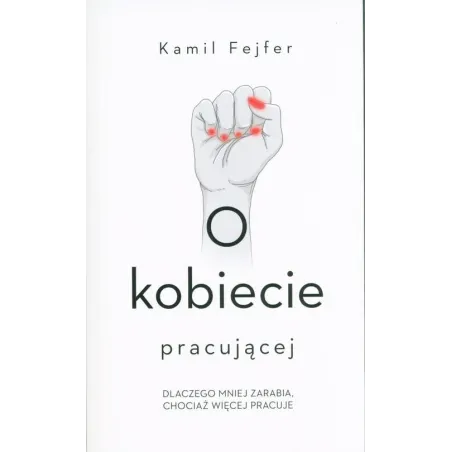 O Kobiecie Pracującej. Dlaczego Mniej Zarabia, Chociaż Więcej Pracuje O Kobiecie Pracującej. Dlaczego Mniej Zarabia, Chociaż Więcej Pracuje