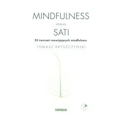 MINDFULNESS ZNACZY SATI 25 ĆWICZEŃ ROZWIJAJĄCYCH MINDFULNESS Tomasz Kryszczyński - Sensus