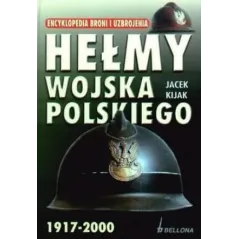 HEŁMY WOJSKA POLSKIEGO 1917-2000. ENCYKLOPEDIA BRONI I UZBROJENIA