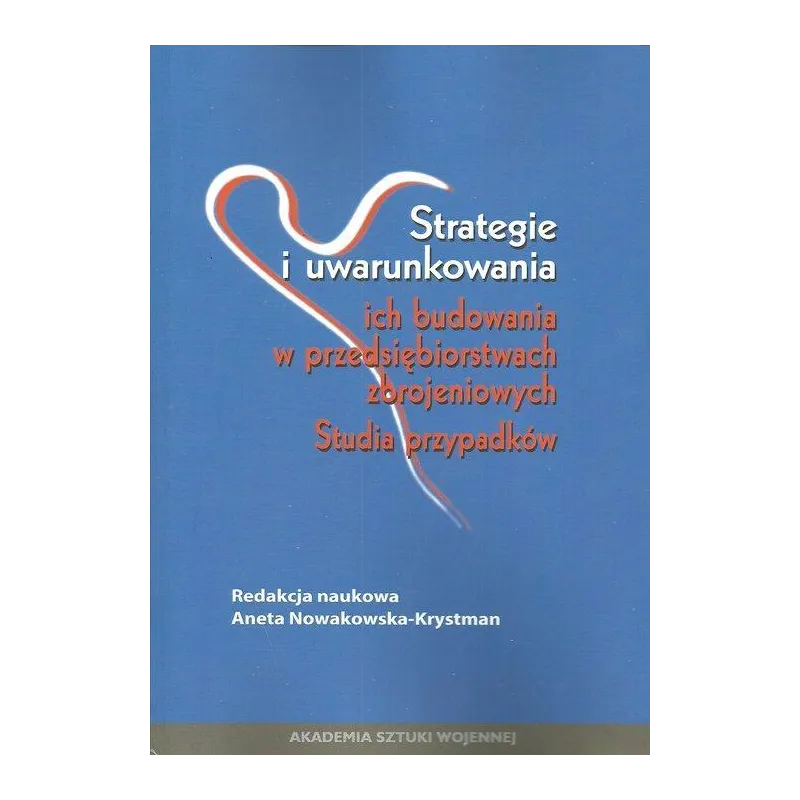 STRATEGIE I UWARUNKOWANIA ICH BUDOWANIA W PRZEDSIĘBIORSTWACH ZBROJENIOWYCH Aneta Nowakowska-Krystman - Akademia Sztuki Wojennej
