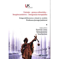 USTROJE, PRAWA CZŁOWIEKA, BEZPIECZEŃSTWO, INTEGRACJA EUROPEJSKA KSIĘGA JUBILEUSZOWA Z OKAZJI 70 URODZIN PROF. JERZEGO JASK...