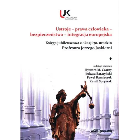 USTROJE, PRAWA CZŁOWIEKA, BEZPIECZEŃSTWO, INTEGRACJA EUROPEJSKA KSIĘGA JUBILEUSZOWA Z OKAZJI 70 URODZIN PROF. JERZEGO JASK...