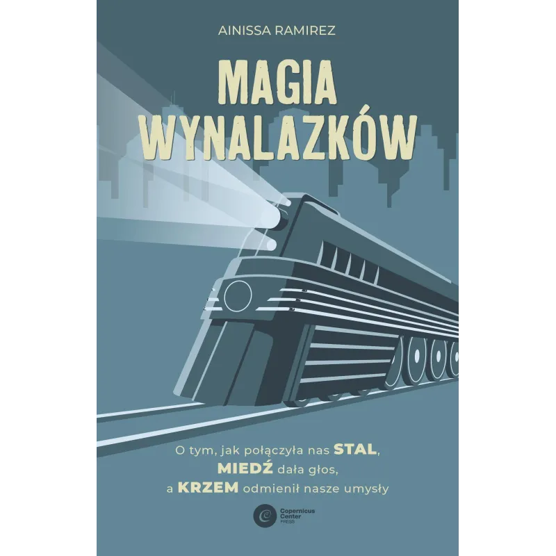 Magia wynalazków. O tym jak połączyła nas stal miedź dała głos a krzem odmienił nasze umysły Ainissa Ramirez