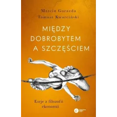 MIĘDZY DOBROBYTEM A SZCZĘŚCIEM. ESEJE Z FILOZOFII EKONOMII Tomasz Marcin Gorazda - Copernicus Center Press