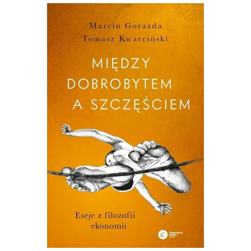 MIĘDZY DOBROBYTEM A SZCZĘŚCIEM. ESEJE Z FILOZOFII EKONOMII Tomasz Marcin Gorazda - Copernicus Center Press