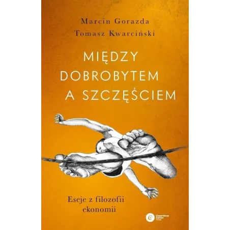 MIĘDZY DOBROBYTEM A SZCZĘŚCIEM. ESEJE Z FILOZOFII EKONOMII Tomasz Marcin Gorazda - Copernicus Center Press