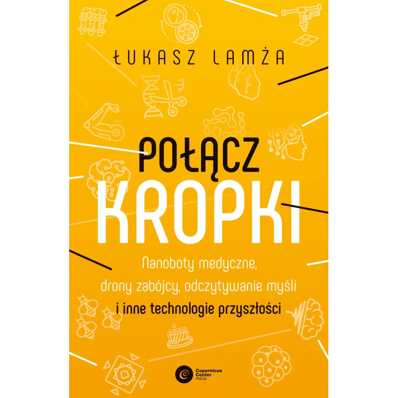Połącz kropki. Nanoboty medyczne drony zabójcy odczytywanie myśli i inne technologie przyszłości Łukasz Lamża