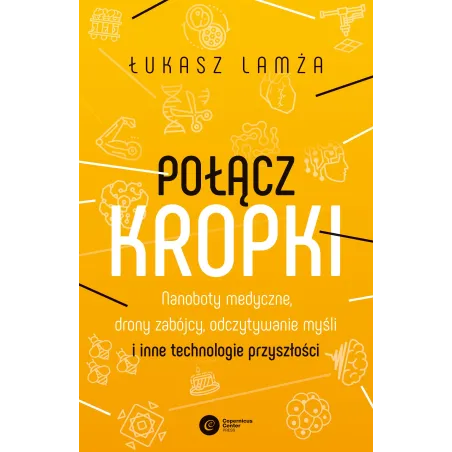 Połącz kropki. Nanoboty medyczne drony zabójcy odczytywanie myśli i inne technologie przyszłości Łukasz Lamża