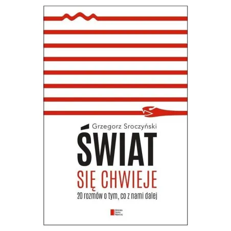 ŚWIAT SIĘ CHWIEJE. 20 ROZMÓW O TYM, CO Z NAMI DALEJ Grzegorz Sroczyński - Agora
