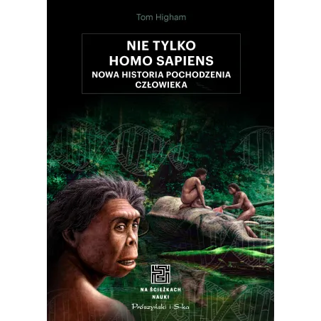 Nie Tylko Homo Sapiens. Nowa Historia Pochodzenia Człowieka
