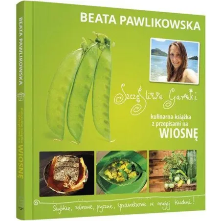 SZCZĘŚLIWE GARNKI. KULINARNE PRZEPISY NA WIOSNĘ Beata Pawlikowska