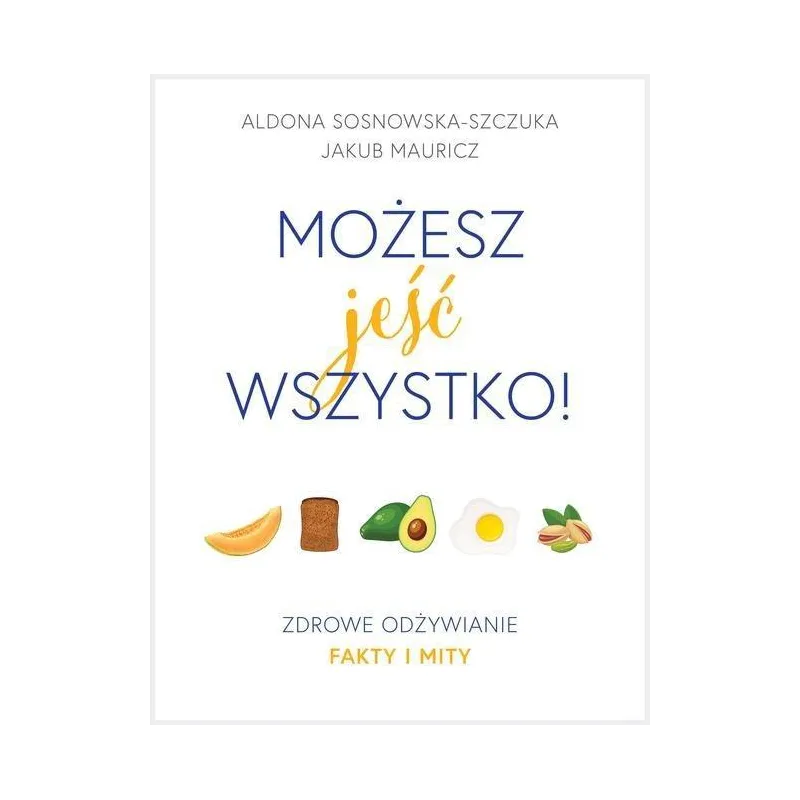 MOŻESZ JEŚĆ WSZYSTKO ZDROWE ODŻYWIANIE FAKTY I MITY Aldona Sosnowska-Szczuka - Burda Publishing Polska