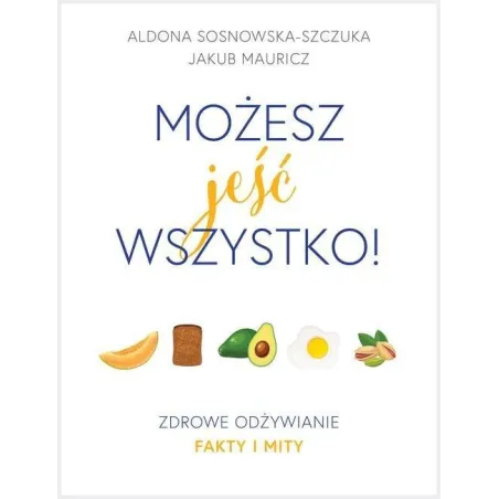 MOŻESZ JEŚĆ WSZYSTKO ZDROWE ODŻYWIANIE FAKTY I MITY Aldona Sosnowska-Szczuka - Burda Publishing Polska