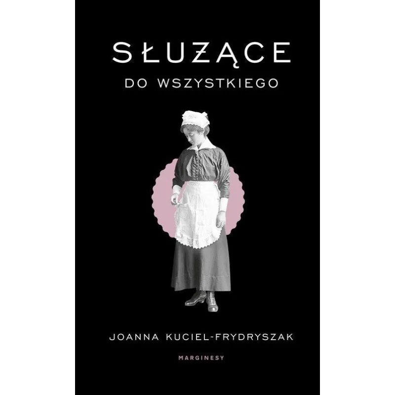 SŁUŻĄCE DO WSZYSTKIEGO Joanna Kuciel-Frydryszak - Marginesy